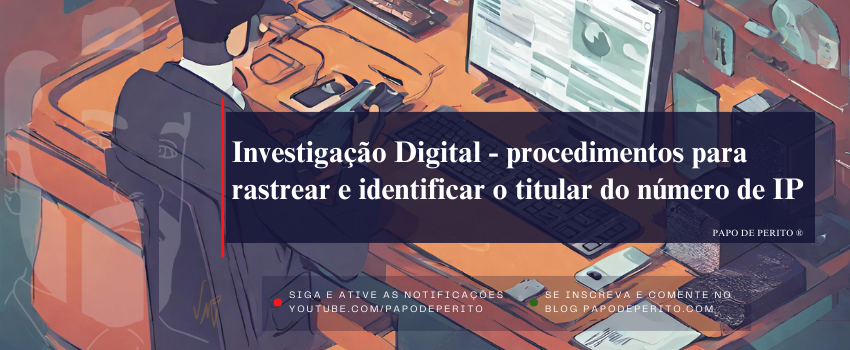 Investigação Digital - procedimentos para rastrear e identificar o titular do número de IP(V4)